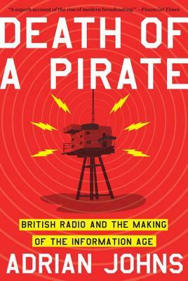 Death of a Pirate: British Radio and the Making of the Information Age by Adrian Johns