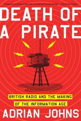 Death of a Pirate: British Radio and the Making of the Information Age by Adrian Johns