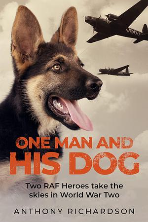 One Man and His Dog: Two RAF Heroes Take to the Skies in World War Two by Anthony Richardson, Anthony Richardson