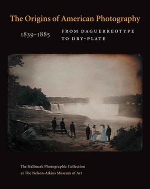 The Origins of American Photography: From Daguerreotype to Dry-Plate, 1839-1885: The Hallmark Photographic Collection at The Nelson-Atkins Museum of Art by Jane L. Aspinwall, Keith F. Davis