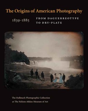 The Origins of American Photography: From Daguerreotype to Dry-Plate, 1839-1885: The Hallmark Photographic Collection at The Nelson-Atkins Museum of Art by Keith F. Davis, Jane L. Aspinwall