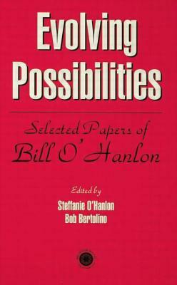 Evolving Possibilities: Selected Works of Bill O'Hanlon by Bob Bertolino, Stephanie O'Hanlon