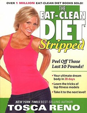 The Eat-Clean Diet Stripped: Peel Off Those Last 10 Pounds! by Tosca Reno