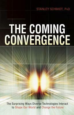 The Coming Convergence: Surprising Ways Diverse Technologies Interact to Shape Our World and Change the Future by Stanley Schmidt