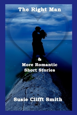The Right Man and More Romantic Short Stories by Susie Clifft Smith