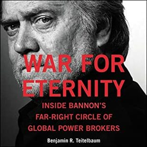 War for Eternity: Inside Bannon's Far-Right Circle of Global Powerbrokers by Benjamin R. Teitelbaum