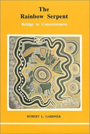 The Rainbow Serpent: Bridge to Consciousness by Robert L. Gardner