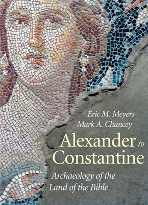 Alexander to Constantine: Archaeology of the Land of the Bible, Volume 3 by Mark a. Chancey, Eric M. Meyers