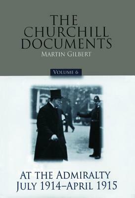 The Churchill Documents, Volume 6, Volume 6: At the Admiralty, July 1914-April 1915 by Winston S. Churchill