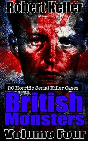 British Monsters: Volume 4: 20 Horrific Serial Killer Cases by Robert Keller