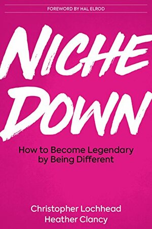 Niche Down: How To Become Legendary By Being Different by Hal Elrod, Heather Clancy, Christopher Lochhead