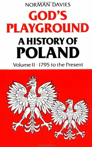 God's Playground: A History of Poland, Vol. 2: 1795 to the present by Norman Davies