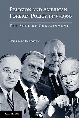 Religion and American Foreign Policy, 1945-1960: The Soul of Containment by William Inboden