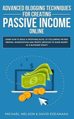 Advanced Blogging Techniques for Creating Passive Income Online: Learn How To Build a Profitable Blog, By Following The Best Writing, Monetization and by Michael Nelson, David Ezeanaka