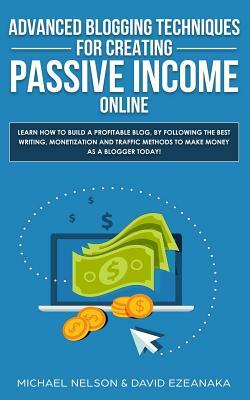 Advanced Blogging Techniques for Creating Passive Income Online: Learn How To Build a Profitable Blog, By Following The Best Writing, Monetization and by David Ezeanaka, Michael Nelson