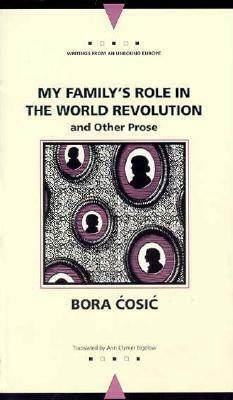 My Family's Role in the World Revolution: and Other Prose by Bora Ćosić, Ann Clymer Bigelow