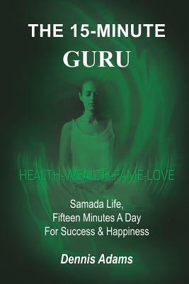 The 15-Minute Guru: Samada Life, Fifteen Minutes A Day For Success & Happiness by Dennis Adams