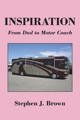 Inspiration: From Dad to Motor Coach by Stephen J. Brown