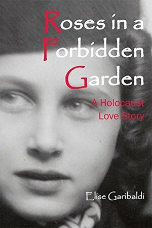 Roses in a Forbidden Garden; A Holocaust Love Story by Elise Garibaldi