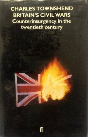 Britain's Civil Wars: Counterinsurgency in the twentieth century by Charles Townshend