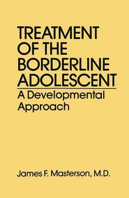 Treatment Of The Borderline Adolescent: A Developmental Approach by James F. Masterson