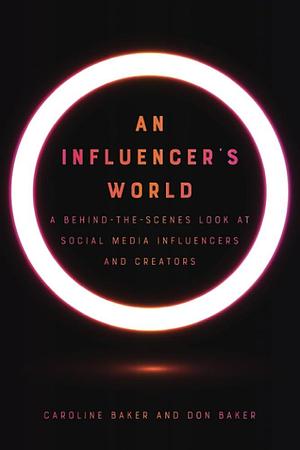 An Influencer's World: A Behind-the-Scenes Look at Social Media Influencers and Creators by Caroline Baker, Don Baker