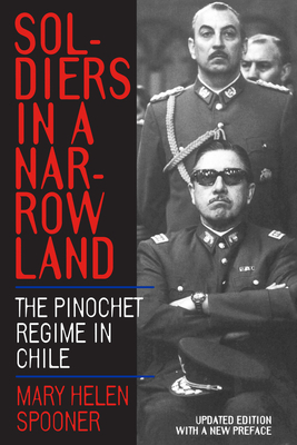 Soldiers in a Narrow Land: The Pinochet Regime in Chile, Updated Edition by Mary Helen Spooner