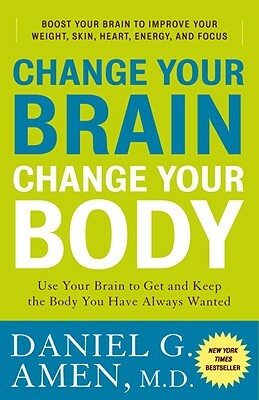 Change Your Brain, Change Your Body: Use Your Brain to Get and Keep the Body You Have Always Wanted by Daniel G. Amen