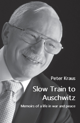Slow Train to Auschwitz: Memoirs of a life in war and peace by Peter Kraus