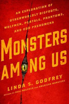 Monsters Among Us : an exploration of otherworldly bigfoots, wolfmen, portals, phantoms, and odd phenomena by Linda S. Godfrey