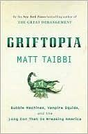 Griftopia: Bubble Machines, Vampire Squids, and the Long Con That Is Breaking America by Matt Taibbi