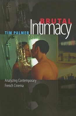 Brutal Intimacy: Analyzing Contemporary French Cinema by Tim Palmer