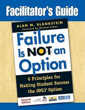 Failure Is Not an Option: 6 Principles for Making Student Success the Only Option by Alan M. Blankstein