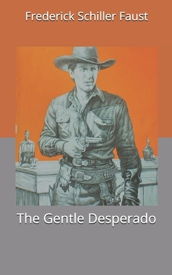 The Gentle Desperado by Frederick Schiller Faust