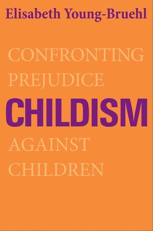 Childism: Confronting Prejudice Against Children by Elisabeth Young-Bruehl