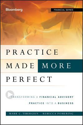 Practice Made (More) Perfect: Transforming a Financial Advisory Practice Into a Business by Rebecca Pomering, Mark C. Tibergien