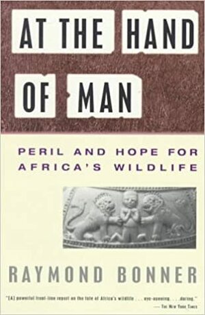 At the Hand of Man: Peril and Hope for Africa's Wildlife by Raymond Bonner
