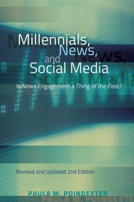 Millennials, News, and Social Media; Is News Engagement a Thing of the Past? Revised and Updated 2nd Edition by Paula M. Poindexter