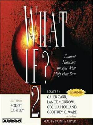 What If? 2: The World's Foremost Military Historians Imagine What Might Have Been by Robert Cowley, Murphy Guyer
