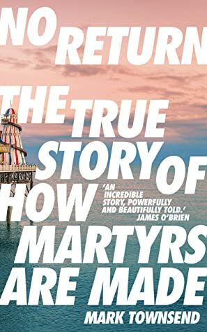 No Return: The True Story of How Martyrs Are Made by Mark Townsend