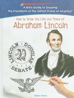 How to Draw the Life and Times of Abraham Lincoln by Roderic Schmidt