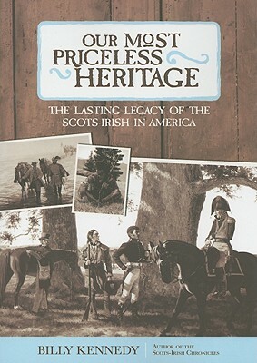 Our Most Priceless Heritage: The Lasting Legacy of the Scots-Irish in America by Billy Kennedy