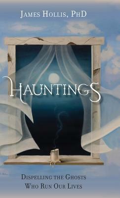 Hauntings - Dispelling the Ghosts Who Run Our Lives by James Hollis