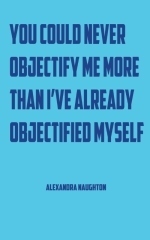 You could never objectify me more than I've already objectified myself by Alexandra Naughton, A. Razor