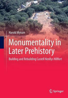 Monumentality in Later Prehistory: Building and Rebuilding Castell Henllys Hillfort by Harold Mytum