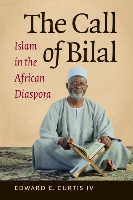 The Call of Bilal: Islam in the African Diaspora by Edward E. Curtis IV