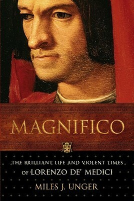 Magnifico: The Brilliant Life and Violent Times of Lorenzo de' Medici by Miles J. Unger