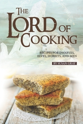 The Lord of Cooking: Recipes for Dwarves, Elves, Hobbits and Men by Susan Gray