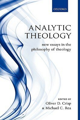 Analytic Theology: New Essays in the Philosophy of Theology by Oliver D. Crisp, Michael C. Rea