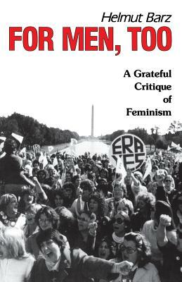 For Men, Too: A Grateful Critique of Feminism by Helmut Barz